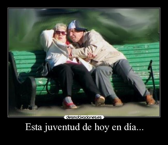 Esta juventud de hoy en día... -