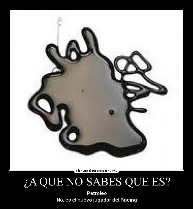 ¿A QUE NO SABES QUE ES? - Petroleo
No, es el nuevo jugador del Racing