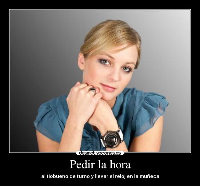 Pedir la hora - al tiobueno de turno y llevar el reloj en la muñeca