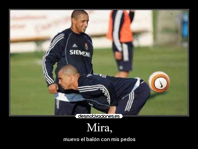 Mira, - muevo el balón con mis pedos