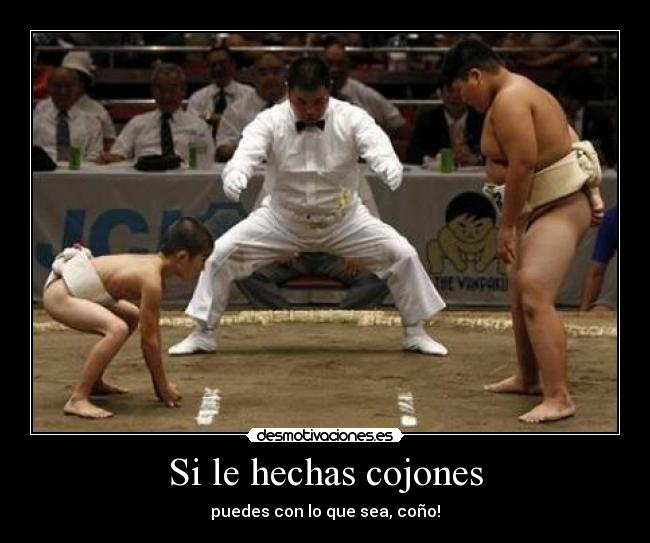 Si le hechas cojones - puedes con lo que sea, coño!