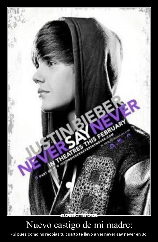 Nuevo castigo de mi madre: - -Si pues como no recojas tu cuarto te llevo a ver never say never en 3d.