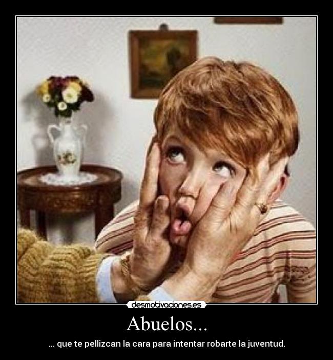 Abuelos... - ... que te pellizcan la cara para intentar robarte la juventud.
