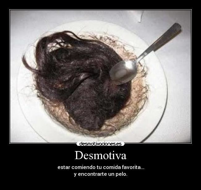Desmotiva - estar comiendo tu comida favorita...
y encontrarte un pelo.
