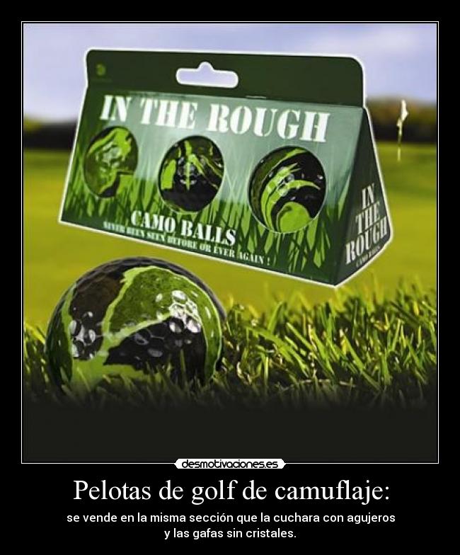 Pelotas de golf de camuflaje: - se vende en la misma sección que la cuchara con agujeros
y las gafas sin cristales.
