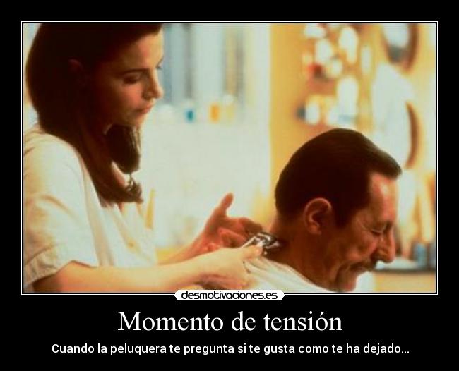 Momento de tensión - Cuando la peluquera te pregunta si te gusta como te ha dejado...
