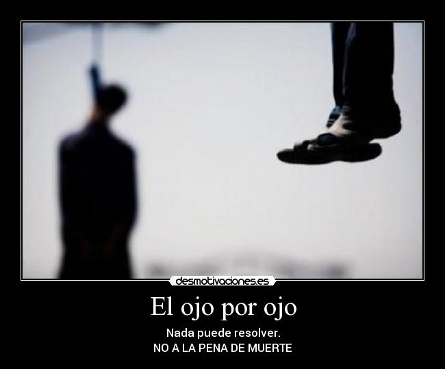 El ojo por ojo - Nada puede resolver.
NO A LA PENA DE MUERTE
