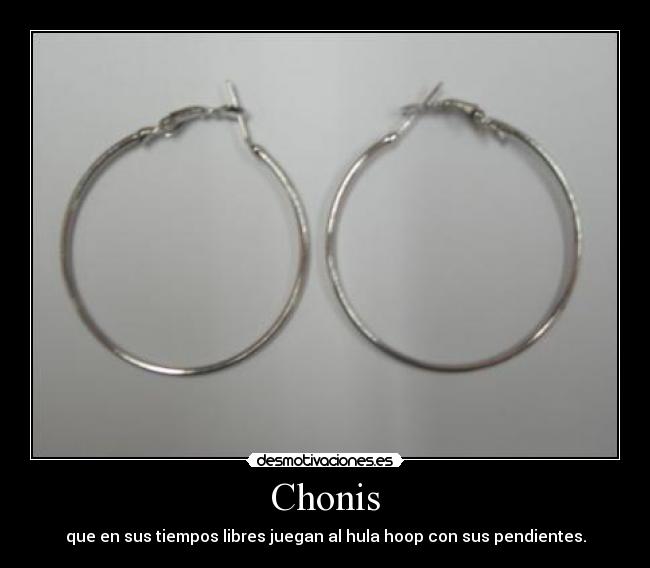 Chonis - que en sus tiempos libres juegan al hula hoop con sus pendientes.