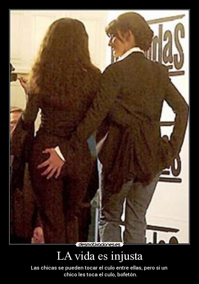 LA vida es injusta - Las chicas se pueden tocar el culo entre ellas, pero si un
chico les toca el culo, bofetón.