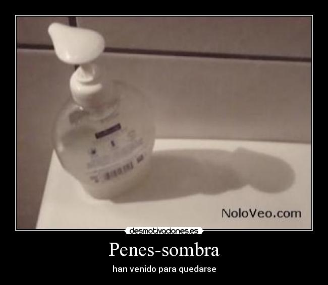 Penes-sombra - han venido para quedarse