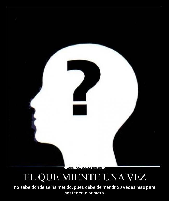 EL QUE MIENTE UNA VEZ - no sabe donde se ha metido, pues debe de mentir 20 veces más para
sostener la primera.