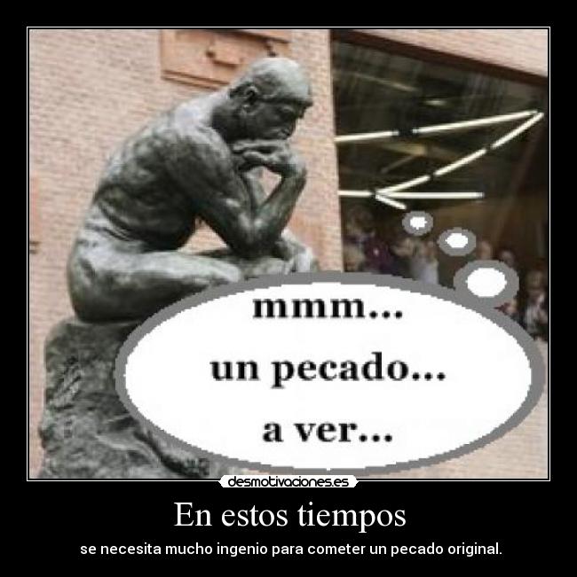 En estos tiempos - se necesita mucho ingenio para cometer un pecado original.