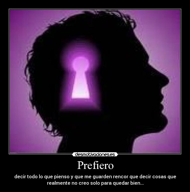 Prefiero - decir todo lo que pienso y que me guarden rencor que decir cosas que
realmente no creo solo para quedar bien...