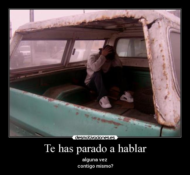 Te has parado a hablar - alguna vez 
contigo mismo?