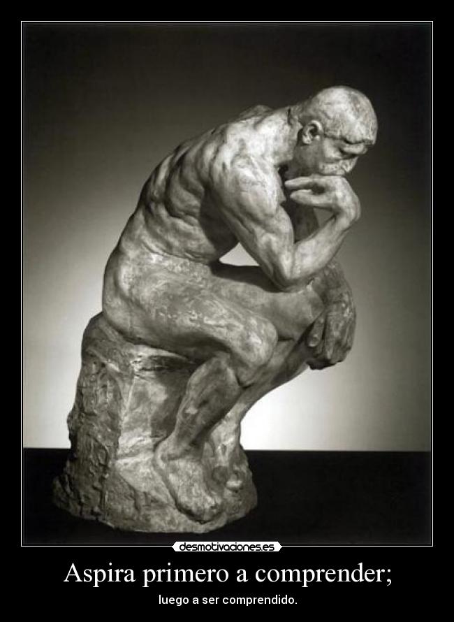 Aspira primero a comprender; - luego a ser comprendido.