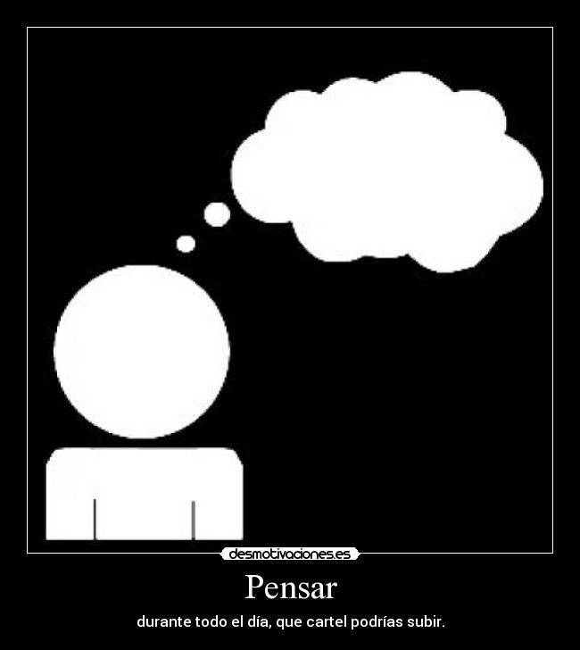 Pensar - durante todo el día, que cartel podrías subir.