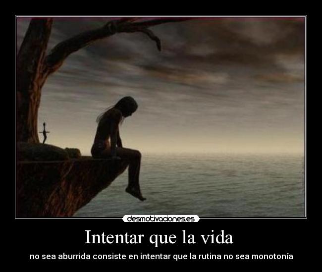 Intentar que la vida - no sea aburrida consiste en intentar que la rutina no sea monotonía