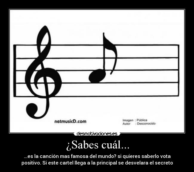 ¿Sabes cuál... - ...es la canción mas famosa del mundo? si quieres saberlo vota
positivo. Si este cartel llega a la principal se desvelara el secreto