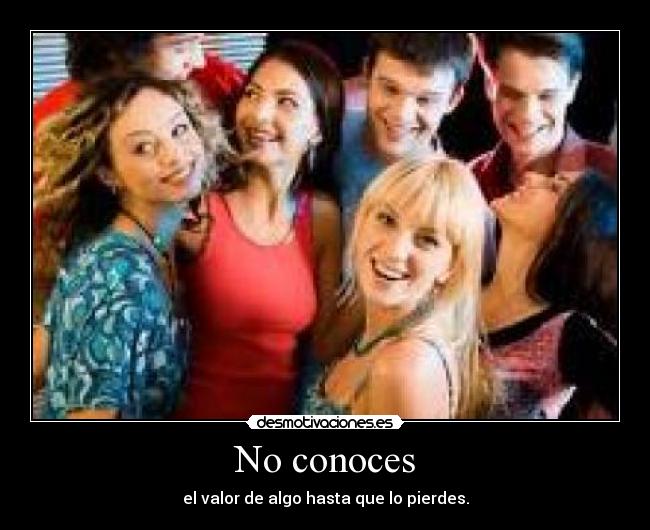 No conoces - el valor de algo hasta que lo pierdes.