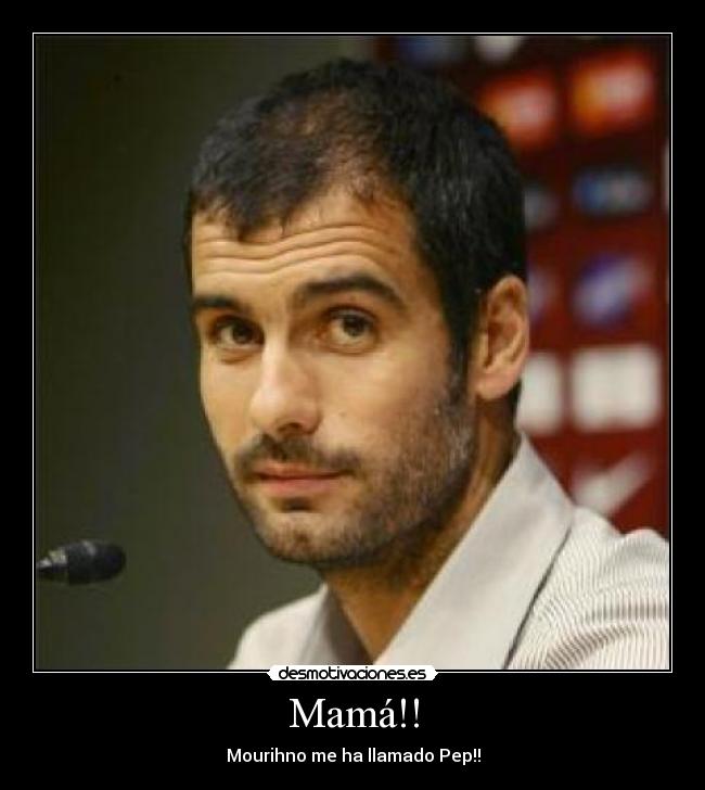 Mamá!! - Mourihno me ha llamado Pep!!