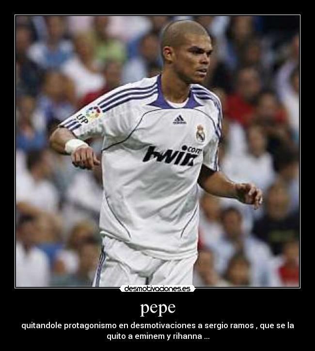 pepe - quitandole protagonismo en desmotivaciones a sergio ramos , que se la
quito a eminem y rihanna ...