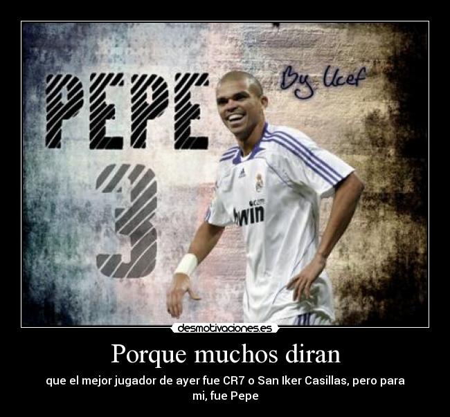 Porque muchos diran - que el mejor jugador de ayer fue CR7 o San Iker Casillas, pero para mi, fue Pepe