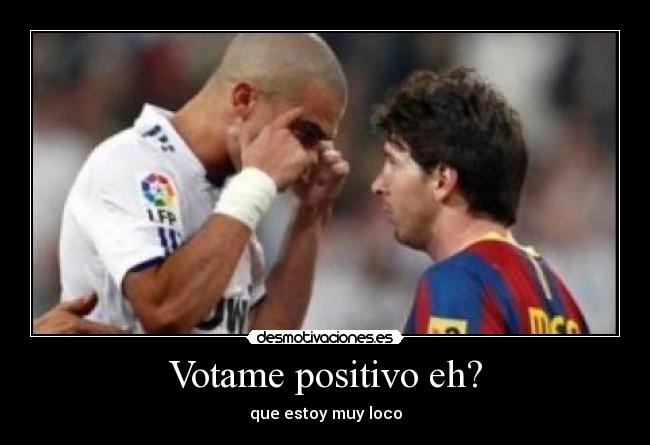 Votame positivo eh? - que estoy muy loco