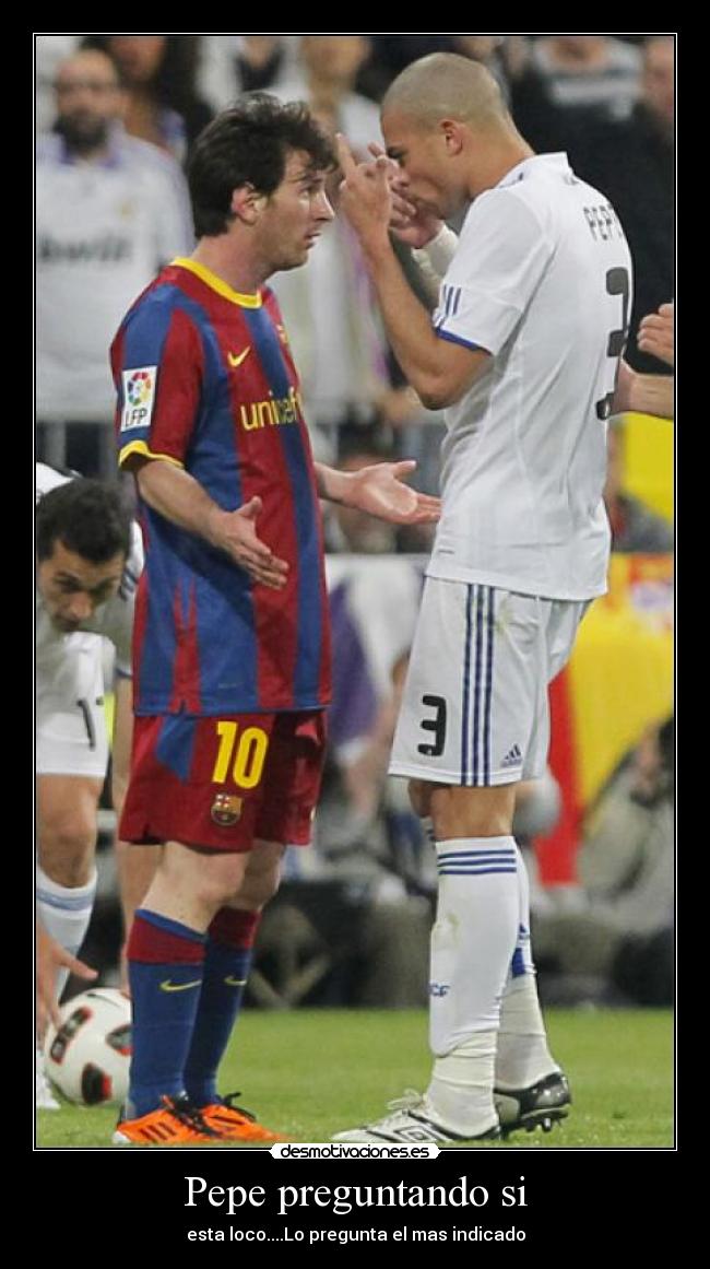 Pepe preguntando si - esta loco....Lo pregunta el mas indicado