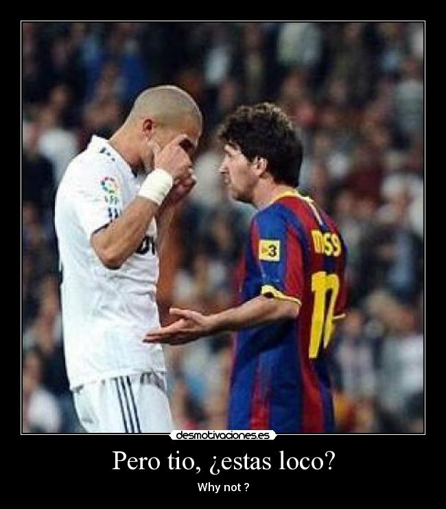 Pero tio, ¿estas loco? -