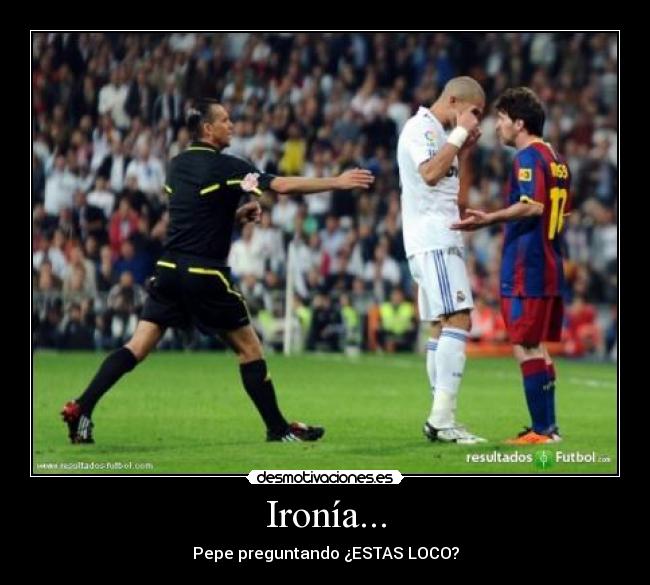 Ironía... - Pepe preguntando ¿ESTAS LOCO?