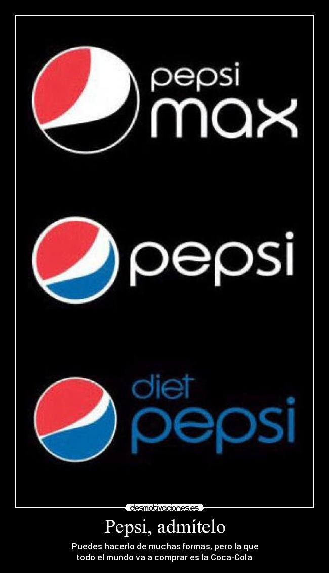 Pepsi, admítelo - Puedes hacerlo de muchas formas, pero la que
todo el mundo va a comprar es la Coca-Cola
