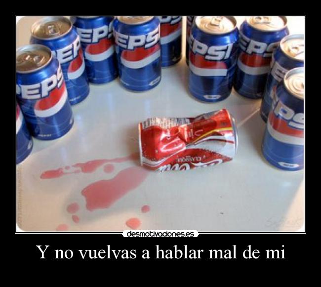 Y no vuelvas a hablar mal de mi -