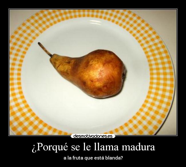 ¿Porqué se le llama madura - a la fruta que está blanda?