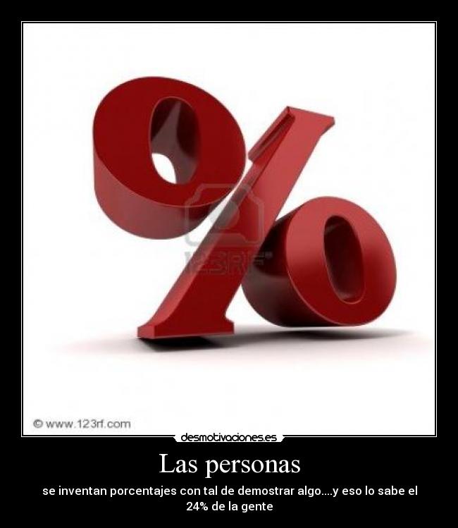 Las personas - se inventan porcentajes con tal de demostrar algo....y eso lo sabe el 24% de la gente