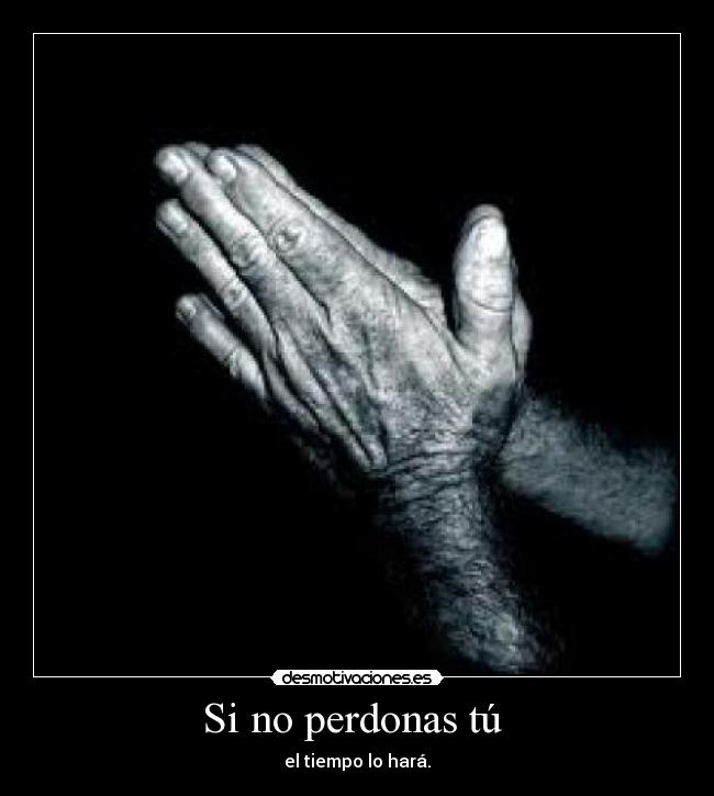 Si no perdonas tú  - el tiempo lo hará.