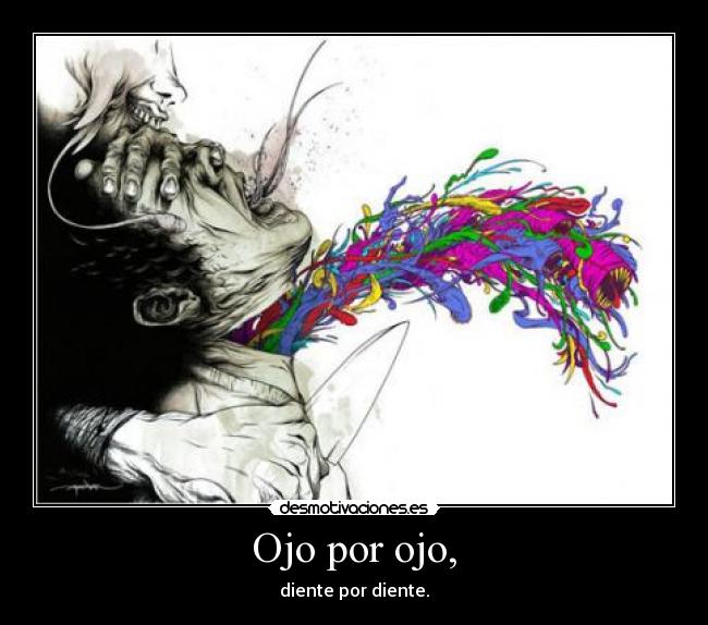 Ojo por ojo, - diente por diente.