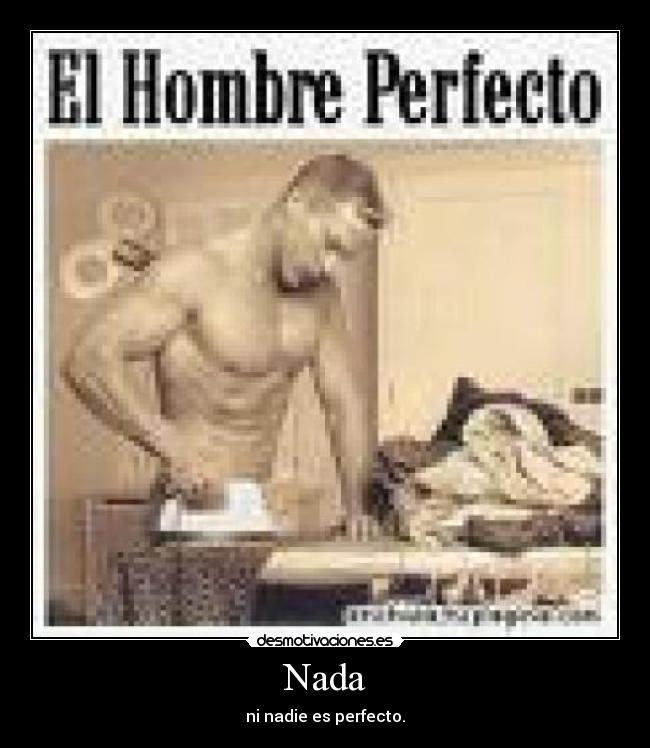 Nada - ni nadie es perfecto.