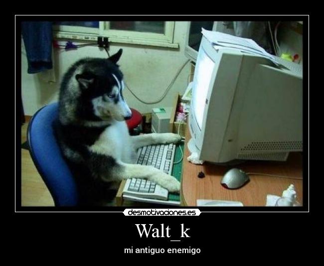 Walt_k - mi antiguo enemigo