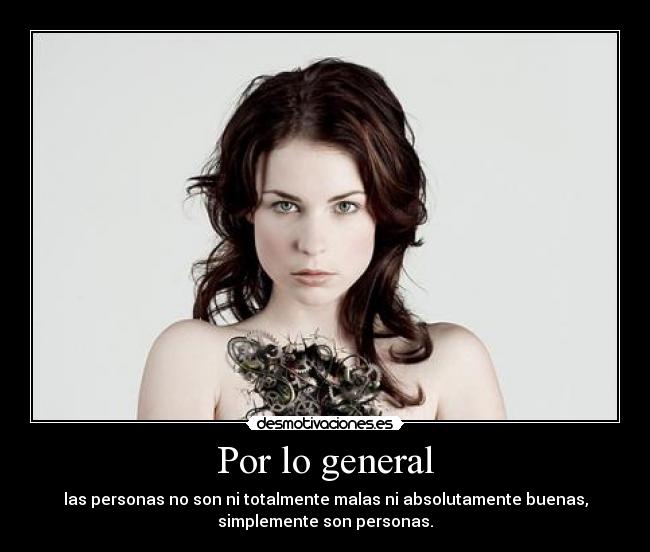 Por lo general - las personas no son ni totalmente malas ni absolutamente buenas,
simplemente son personas.