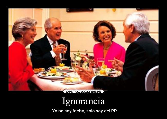 Ignorancia - -Yo no soy facha, solo soy del PP