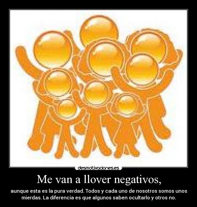 Me van a llover negativos, - aunque esta es la pura verdad. Todos y cada uno de nosotros somos unos
mierdas. La diferencia es que algunos saben ocultarlo y otros no.
