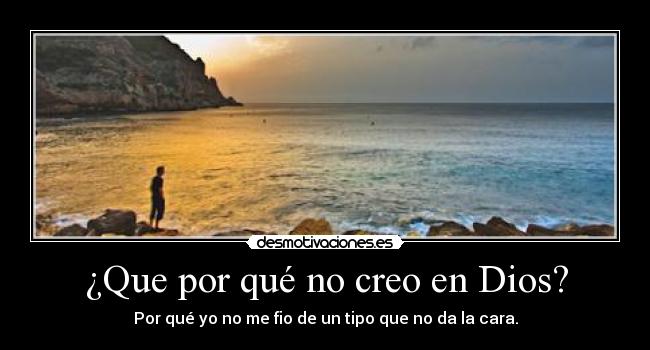 ¿Que por qué no creo en Dios? - Por qué yo no me fio de un tipo que no da la cara.