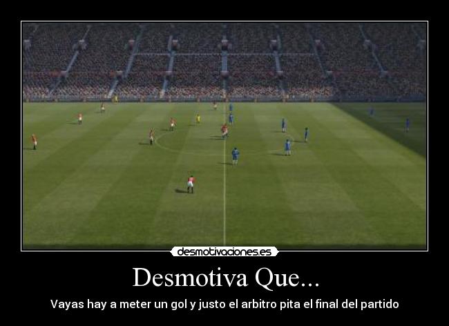 Desmotiva Que... - Vayas hay a meter un gol y justo el arbitro pita el final del partido