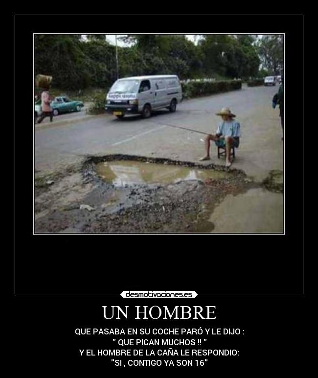 UN HOMBRE - QUE PASABA EN SU COCHE PARÓ Y LE DIJO :
 QUE PICAN MUCHOS !! 
Y EL HOMBRE DE LA CAÑA LE RESPONDIO:
SI , CONTIGO YA SON 16