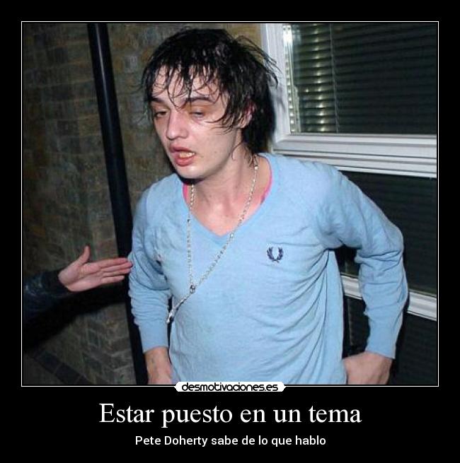 Estar puesto en un tema - Pete Doherty sabe de lo que hablo