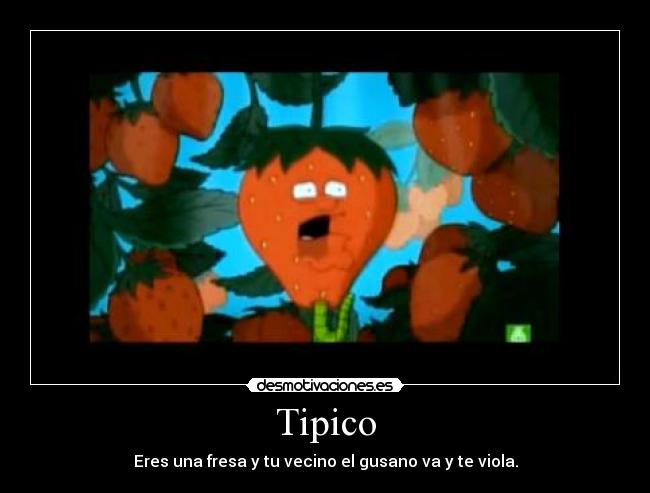 Tipico - Eres una fresa y tu vecino el gusano va y te viola.