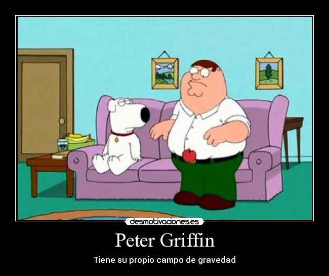 Peter Griffin - Tiene su propio campo de gravedad