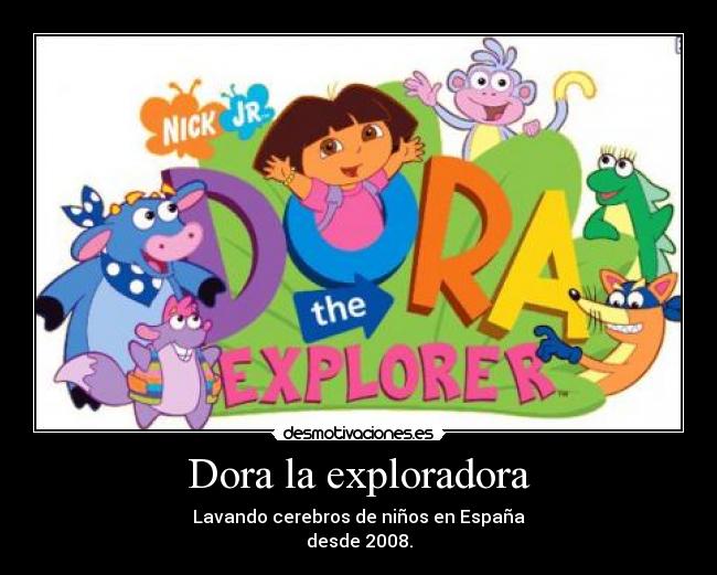 Dora la exploradora - Lavando cerebros de niños en España
desde 2008.