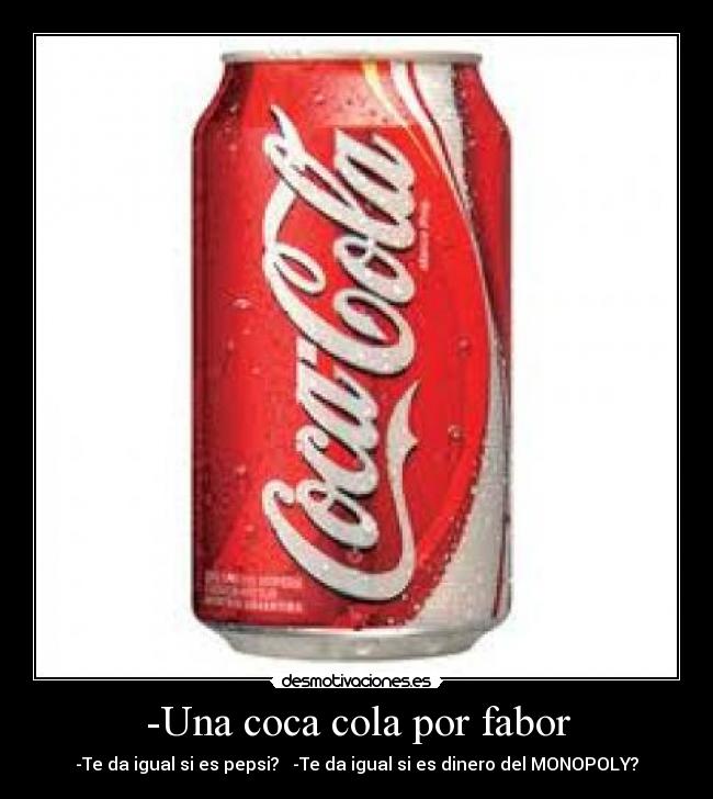 -Una coca cola por fabor - -Te da igual si es pepsi? -Te da igual si es dinero del MONOPOLY?