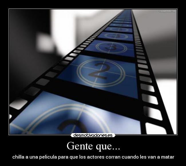 Gente que... - chilla a una pelicula para que los actores corran cuando les van a matar